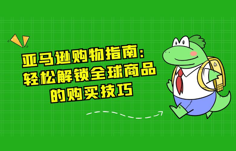 亚马逊购物指南：轻松解锁全球商品的购买技巧