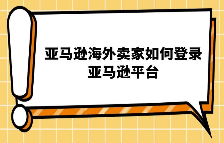 亚马逊海外卖家如何登录亚马逊平台