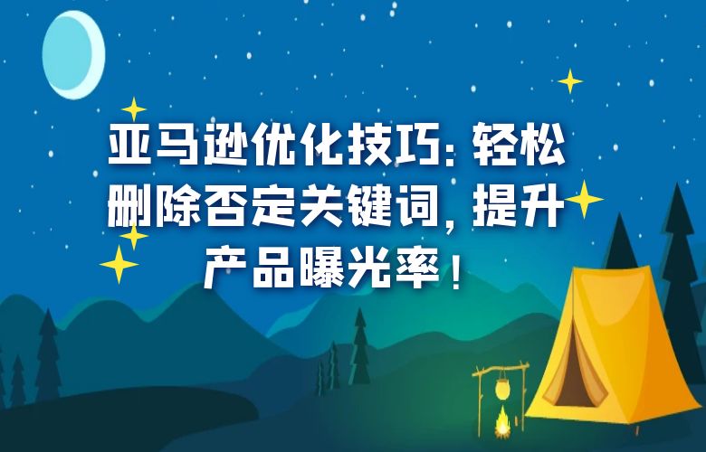 亚马逊优化技巧:轻松删除否定关键词,提升产品曝光率!