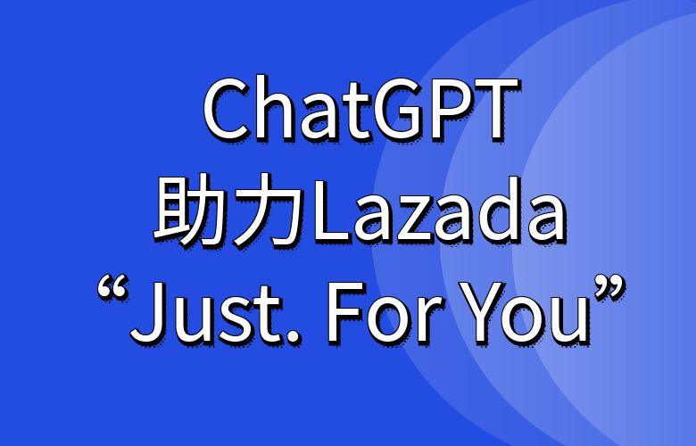 通过ChatGPT生成多语种产品描述,助力Lazada“Just. For You”
