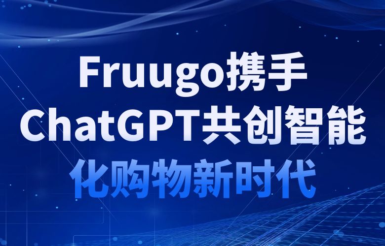 打造全球首个智能购物助手，Fruugo携手ChatGPT共创智能化购物新时代