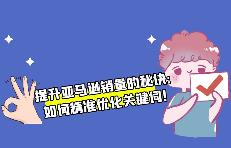 提升亚马逊销量的秘诀：如何精准优化关键词！