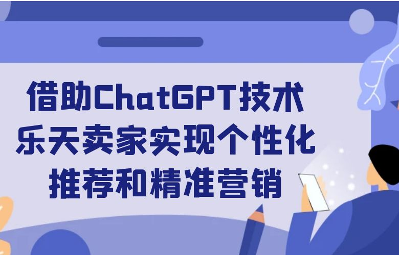 借助ChatGPT技术,乐天卖家实现个性化推荐和精准营销
