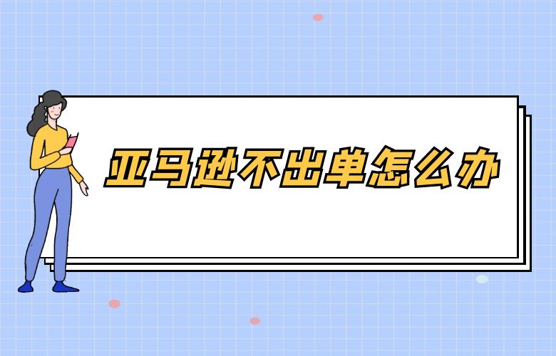 亚马逊不出单怎么办