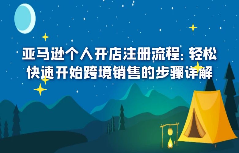 亚马逊个人开店注册流程:轻松快速开始跨境销售的步骤详解
