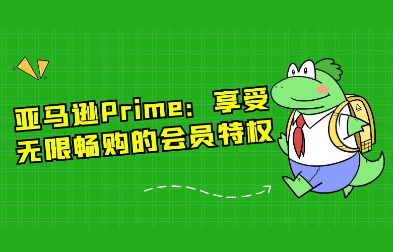 亚马逊Prime:享受无限畅购的会员特权
