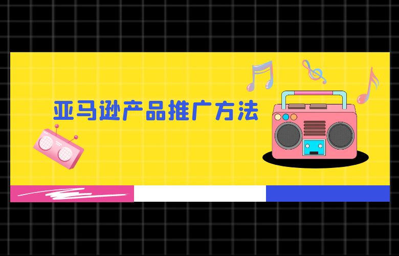 亚马逊产品推广方法