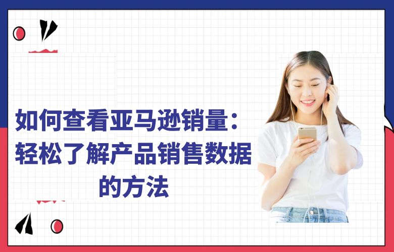 如何查看亚马逊销量：轻松了解产品销售数据的方法