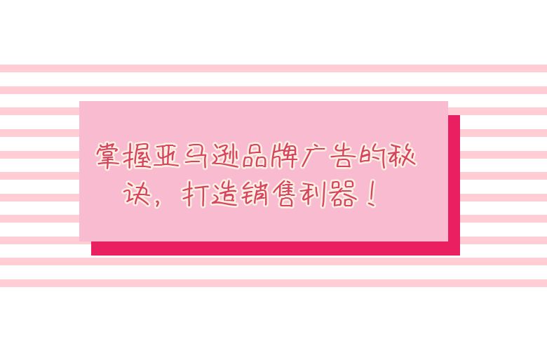 掌握亚马逊品牌广告的秘诀,打造销售利器!