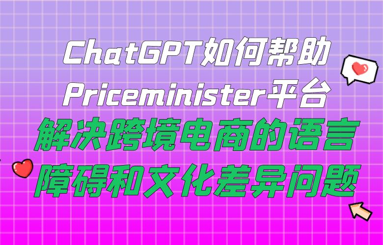 ChatGPT如何帮助Priceminister平台解决跨境电商的语言障碍和文化差异问题?