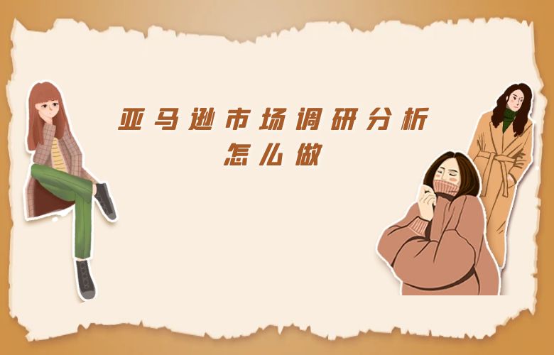 亚马逊市场调研分析怎么做