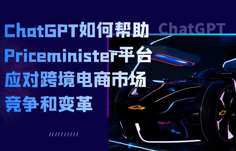 ChatGPT如何帮助Priceminister平台应对跨境电商市场竞争和变革？