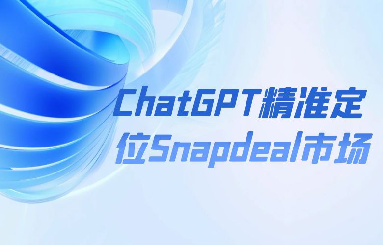 精准定位市场,战略规划得心应手!Snapdeal平台+ChatGPT助您成功出击