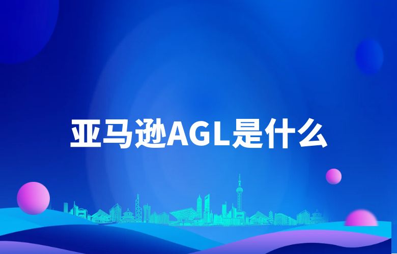 亚马逊AGL是什么？