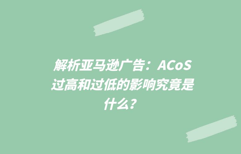 解析亚马逊广告:ACoS过高和过低的影响究竟是什么?