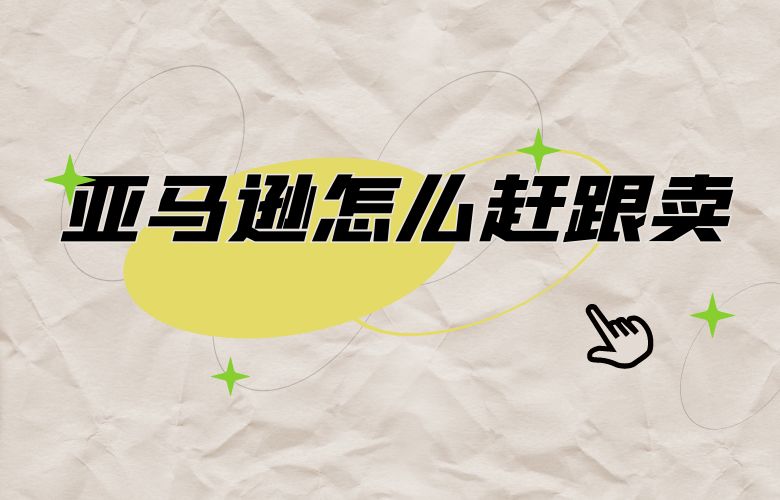 亚马逊怎么赶跟卖