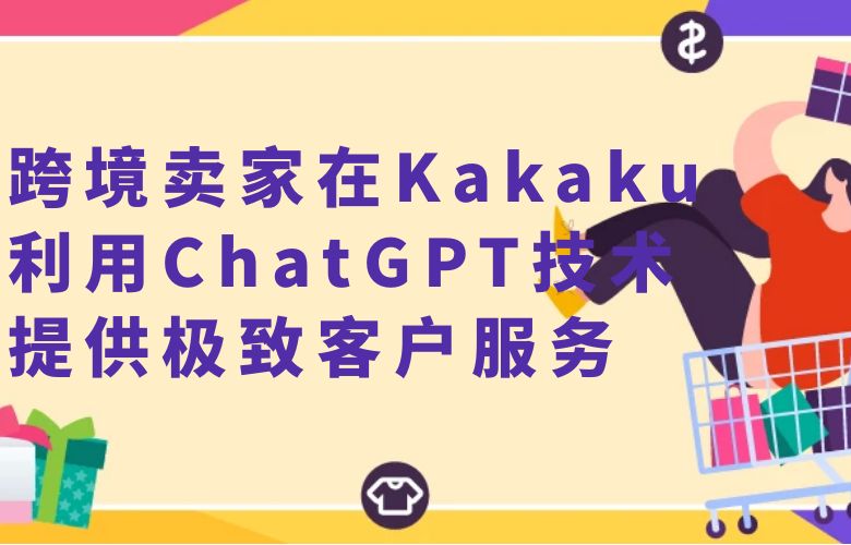 跨境卖家在Kakaku平台利用ChatGPT技术,提供极致客户服务