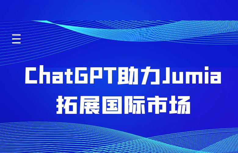 ChatGPT智能翻译工具,助力Jumia平台拓展国际市场,吸引更多海外用户