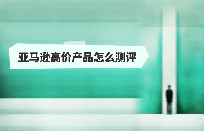 亚马逊高价产品怎么测评