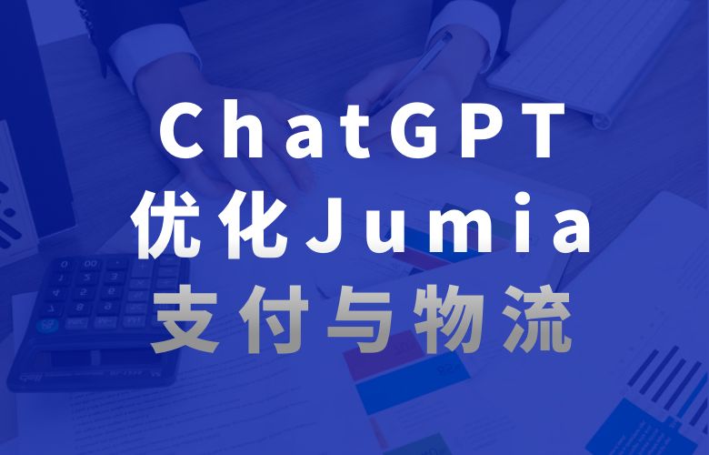 Jumia平台与ChatGPT合作,优化支付、物流和数据分析服务,提升平台基建服务水平