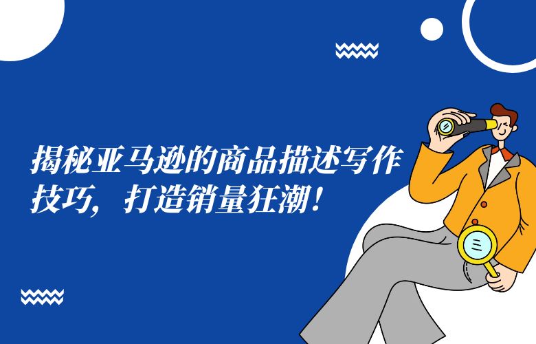 揭秘亚马逊的商品描述写作技巧，打造销量狂潮！