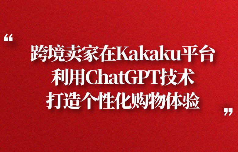 跨境卖家在Kakaku平台利用ChatGPT技术，打造个性化购物体验