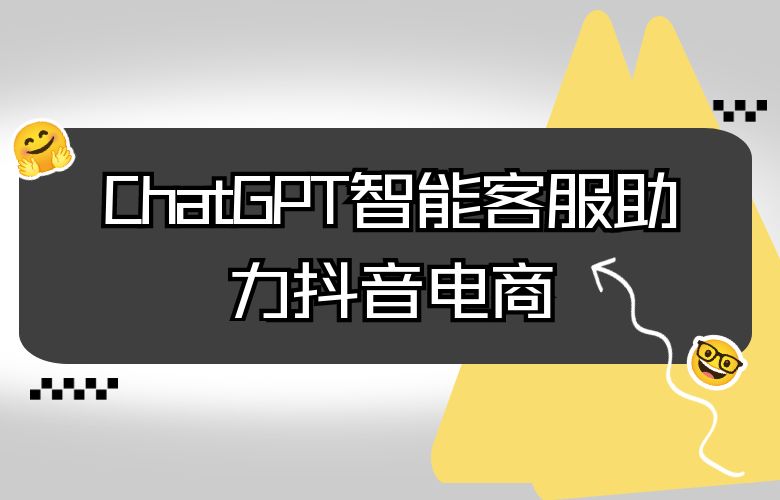 ChatGPT智能客服,抖音电商售前咨询首选