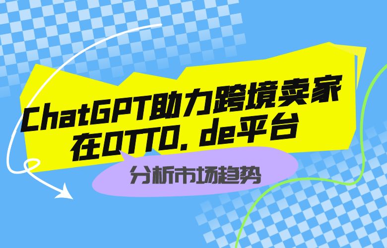 ChatGPT助力跨境卖家在OTTO.de平台上分析市场趋势，精准定位消费者需求