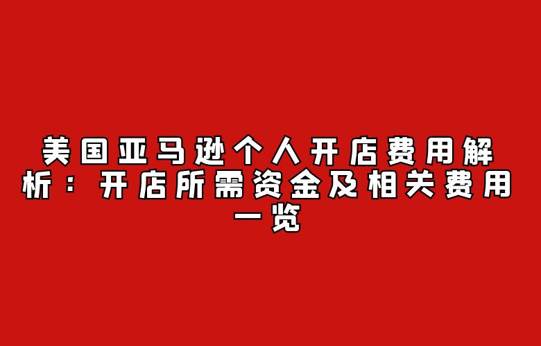 美国亚马逊个人开店费用解析:开店所需资金及相关费用一览