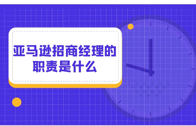 亚马逊招商经理的职责是什么