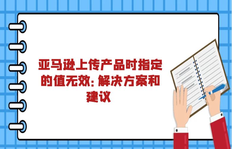 亚马逊上传产品时指定的值无效:解决方案和建议