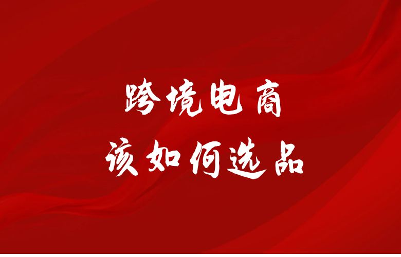 跨境电商该如何选品,教你一些小策略