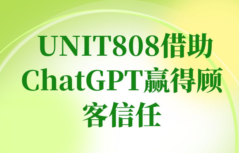 UNIT808借助ChatGPT赢得顾客信任
