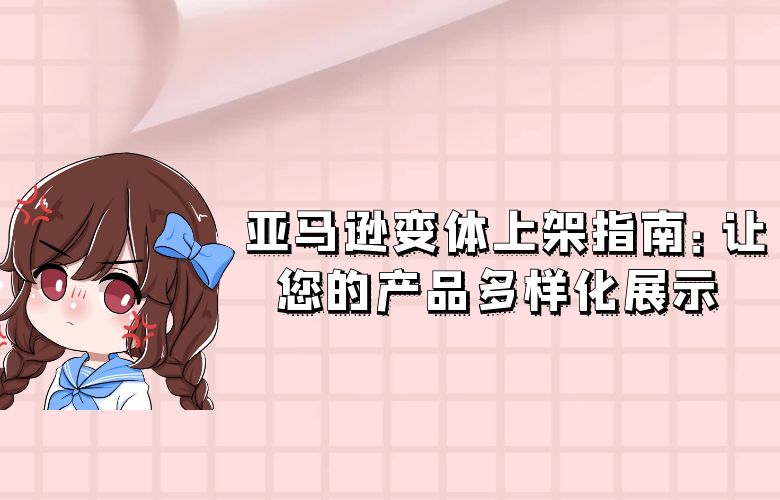 亚马逊变体上架指南:让您的产品多样化展示