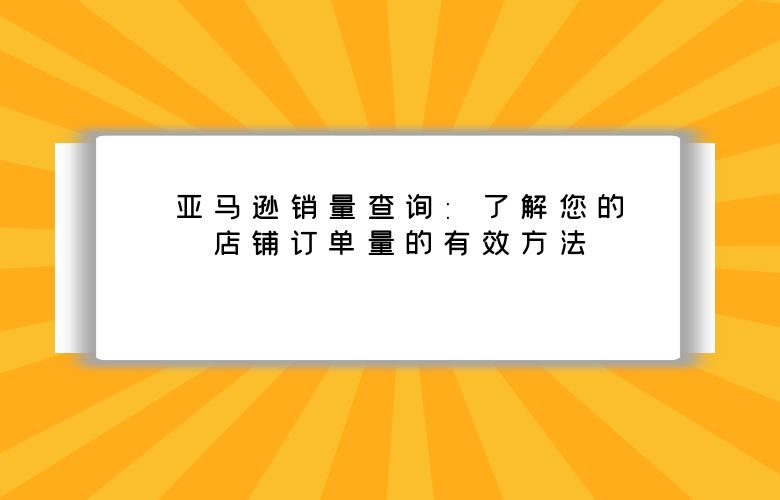 亚马逊销量查询:了解您的店铺订单量的有效方法
