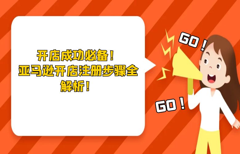 开店成功必备！亚马逊开店注册步骤全解析！