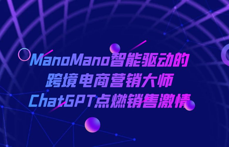 ManoMano智能驱动的跨境电商营销大师,ChatGPT点燃销售激情