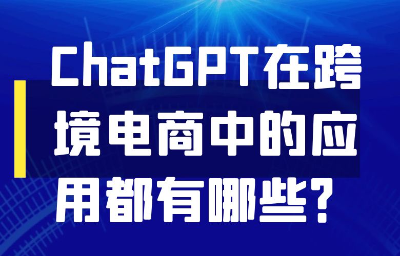 ChatGPT在跨境电商中的应用都有哪些？