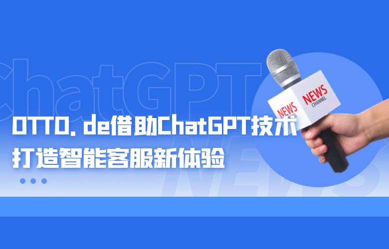 OTTO.de借助ChatGPT技术,打造智能客服新体验