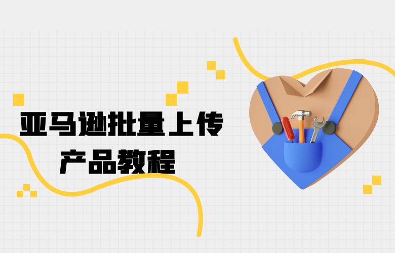 亚马逊批量上传产品教程 