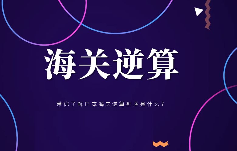 带你了解日本海关逆算到底是什么?