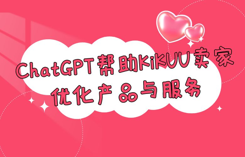 洞察市场需求的智慧分析师：ChatGPT帮助KiKUU卖家优化产品与服务
