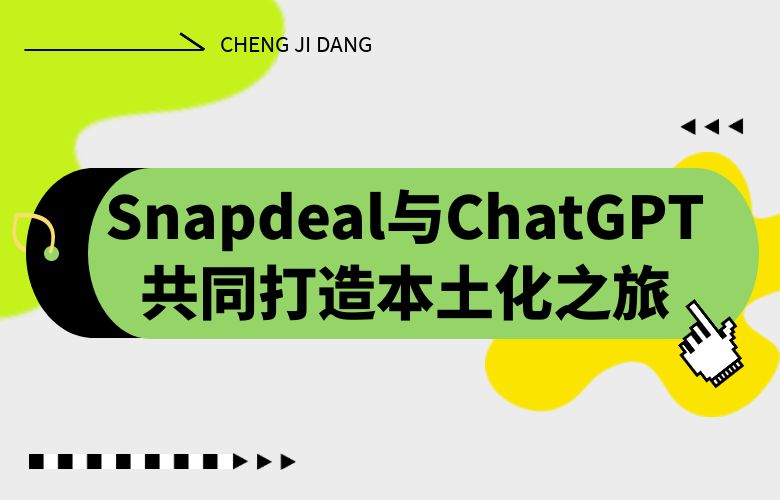 文化融合创造差异化体验！Snapdeal与ChatGPT共同打造本土化之旅