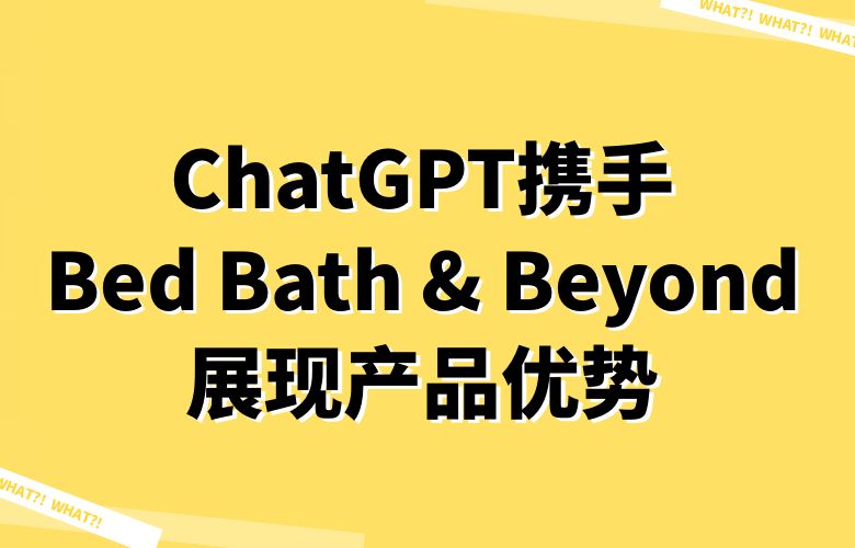 点燃创造力的魔法:ChatGPT携手Bed Bath & Beyond卖家展现产品优势