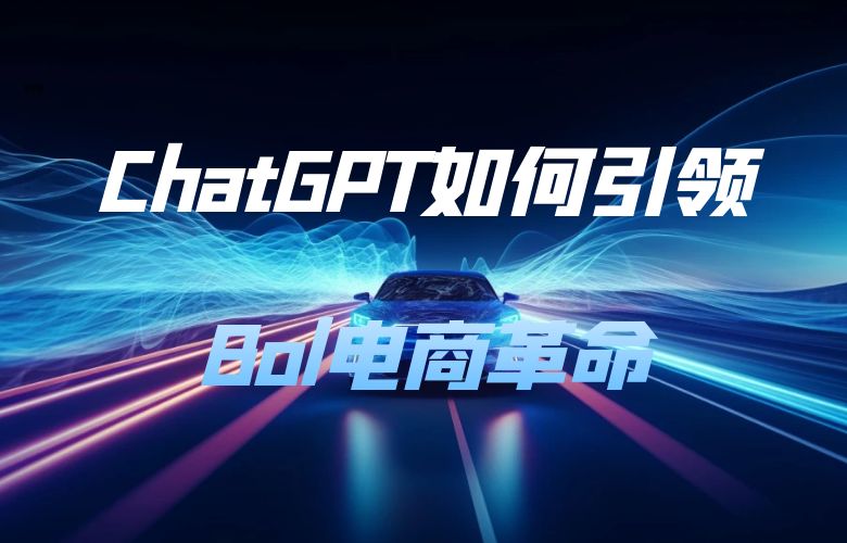 揭秘ChatGPT掀起电商革命:Bol平台如何引领未来购物体验?
