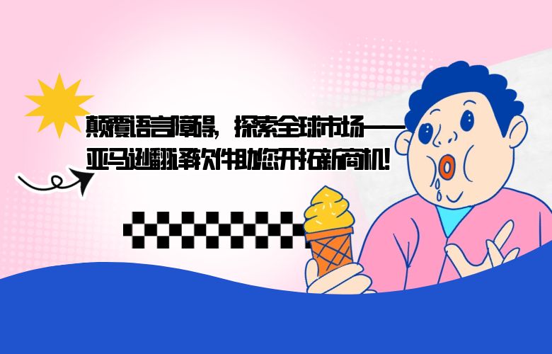 颠覆语言障碍，探索全球市场——亚马逊翻译软件助您开拓新商机！