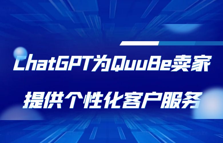 ChatGPT为QuuBe卖家提供个性化客户服务,提升用户忠诚度