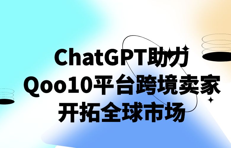 ChatGPT助力Qoo10平台跨境卖家开拓全球市场