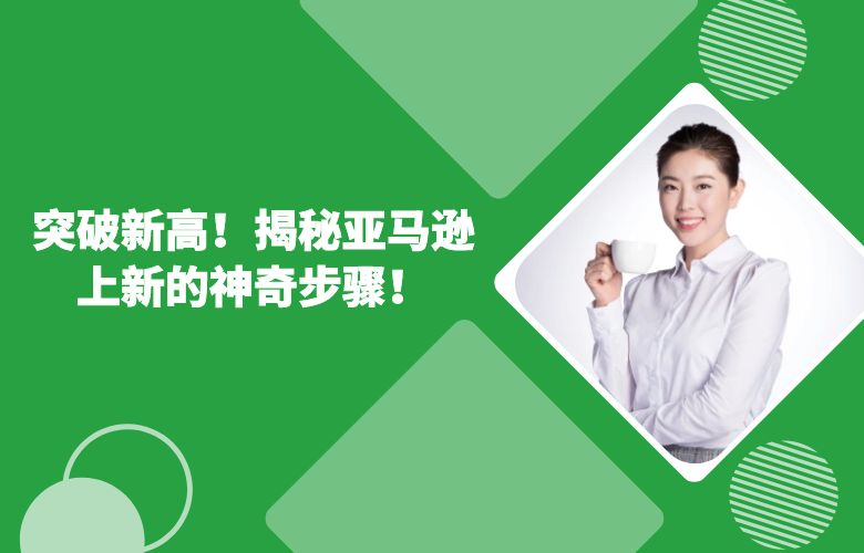 突破新高!揭秘亚马逊上新的神奇步骤!