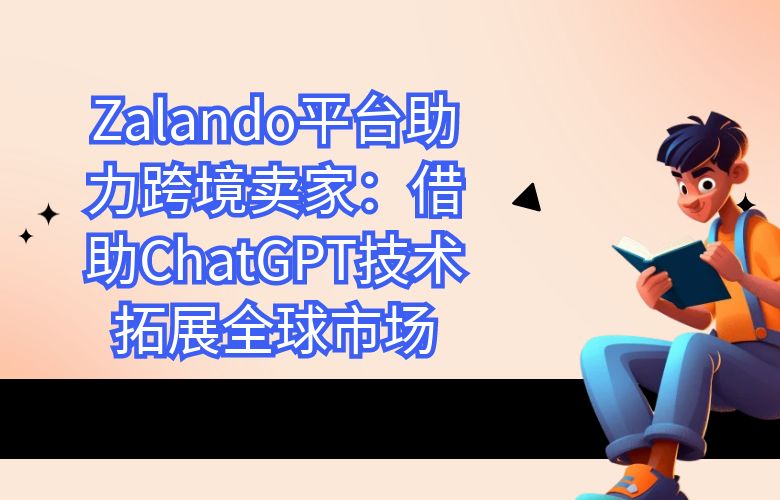 Zalando平台助力跨境卖家:借助ChatGPT技术拓展全球市场